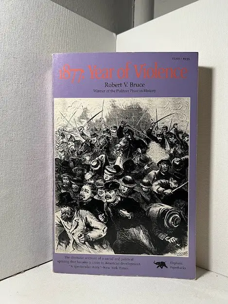 1877: The Year Of Violence — Labor Unrest, Reconstruction, And The Birth Of Modern America By Robert V. Bruce 1