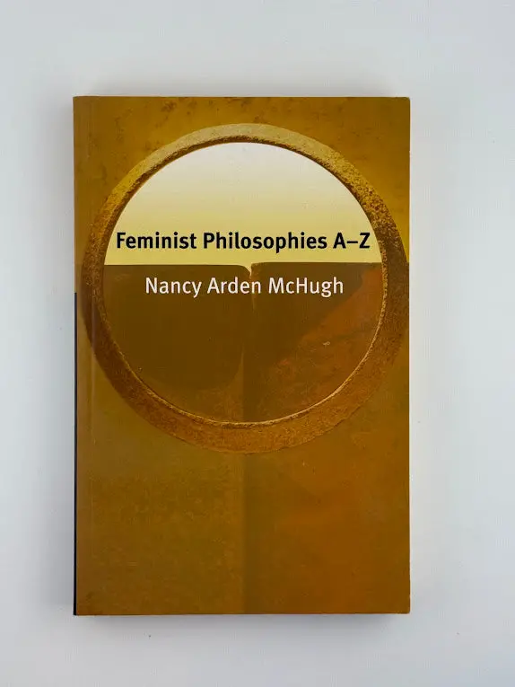 Feminist Philosophies A–Z: Key Thinkers, Concepts, And Movements By Nancy Arden Mchugh 1