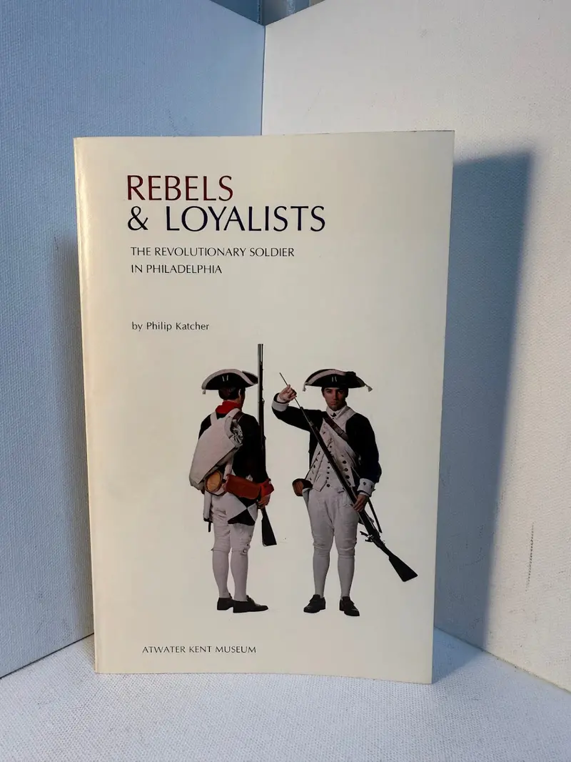 Rebels & Loyalists: Life Of The Revolutionary Soldier In Philadelphia By Philip Katcher 1