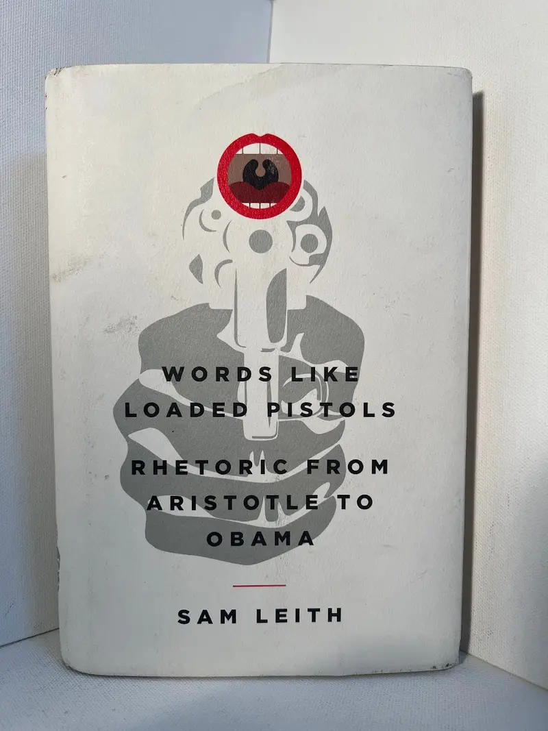 Words Like Loaded Pistols: Rhetoric From Aristotle To Obama By Sam Leith 1